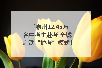 泉州12.45万名中考生赴考 全城启动“护考”模式