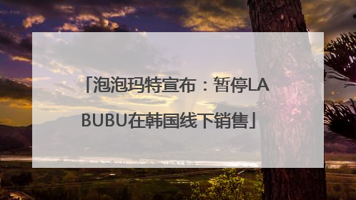 泡泡玛特宣布：暂停LABUBU在韩国线下销售