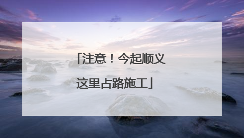 注意！今起顺义这里占路施工
