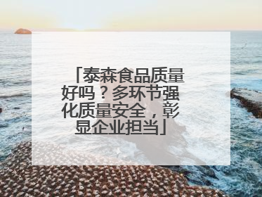 泰森食品质量好吗？多环节强化质量安全，彰显企业担当