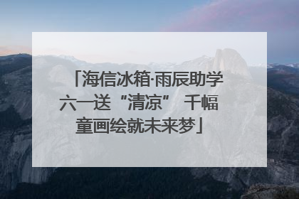 海信冰箱·雨辰助学六一送“清凉” 千幅童画绘就未来梦