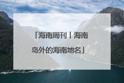 海南周刊丨海南岛外的海南地名