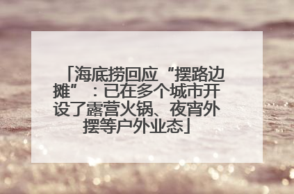 海底捞回应“摆路边摊”：已在多个城市开设了露营火锅、夜宵外摆等户外业态