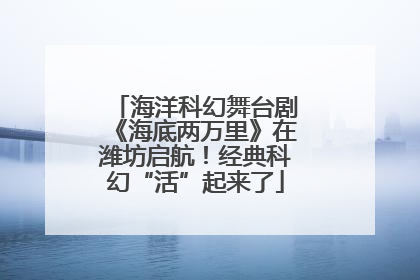 海洋科幻舞台剧《海底两万里》在潍坊启航！经典科幻“活”起来了