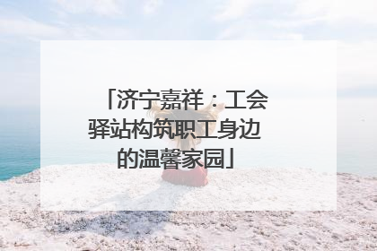济宁嘉祥：工会驿站构筑职工身边的温馨家园