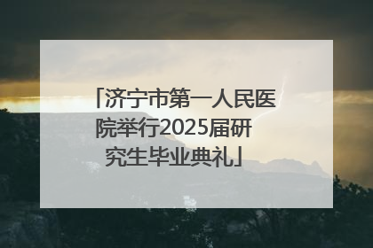 济宁市第一人民医院举行2025届研究生毕业典礼
