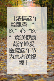 浓情端午粽飘香 “医”心“医”意送健康 菏泽博爱医院端午节为患者送祝福