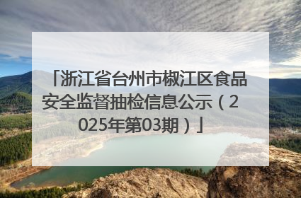 浙江省台州市椒江区食品安全监督抽检信息公示（2025年第03期）