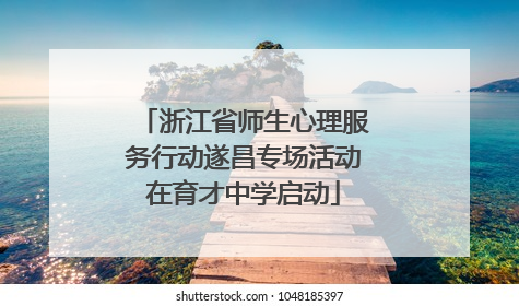 浙江省师生心理服务行动遂昌专场活动在育才中学启动