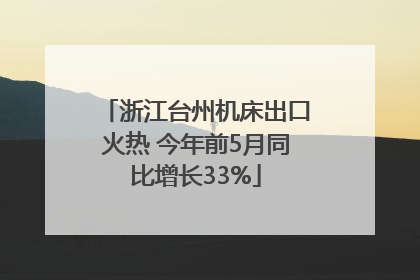 浙江台州机床出口火热 今年前5月同比增长33%
