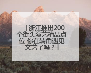 浙江推出200个街头演艺精品点位 你在转角遇见文艺了吗？