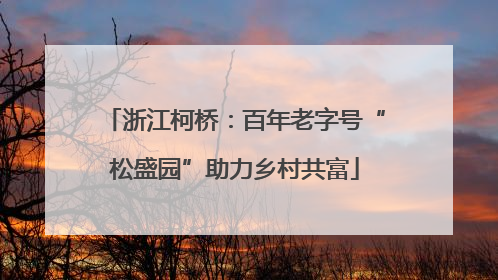 浙江柯桥：百年老字号“松盛园”助力乡村共富