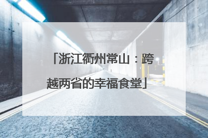 浙江衢州常山：跨越两省的幸福食堂