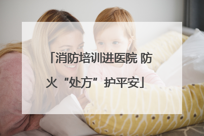 消防培训进医院 防火“处方”护平安
