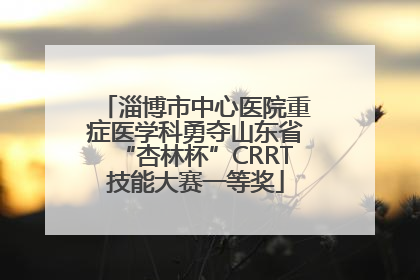 淄博市中心医院重症医学科勇夺山东省“杏林杯”CRRT技能大赛一等奖