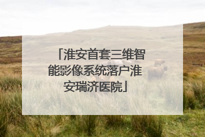 淮安首套三维智能影像系统落户淮安瑞济医院