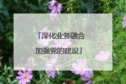 深化业务融合 加强党的建设