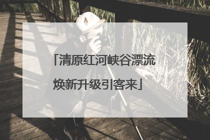 清原红河峡谷漂流焕新升级引客来
