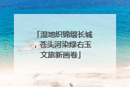 湿地织锦缀长城，苍头河染绿右玉文旅新画卷