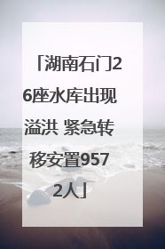 湖南石门26座水库出现溢洪 紧急转移安置9572人