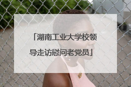 湖南工业大学校领导走访慰问老党员