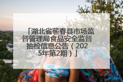 湖北省蕲春县市场监督管理局食品安全监督抽检信息公告（2025年第2期）
