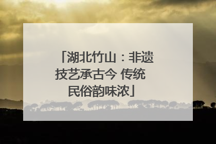 湖北竹山：非遗技艺承古今 传统民俗韵味浓