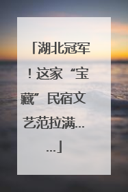 湖北冠军！这家“宝藏”民宿文艺范拉满……