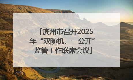 滨州市召开2025年“双随机、一公开” 监管工作联席会议