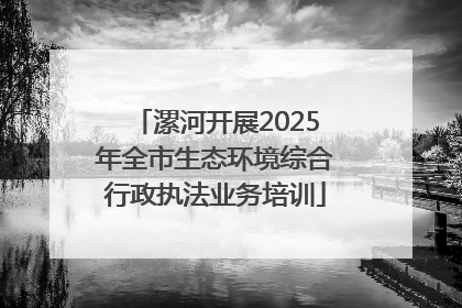 漯河开展2025年全市生态环境综合行政执法业务培训
