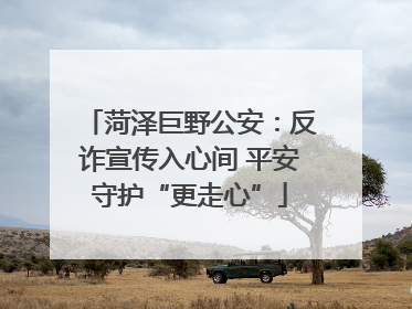 菏泽巨野公安：反诈宣传入心间 平安守护“更走心”