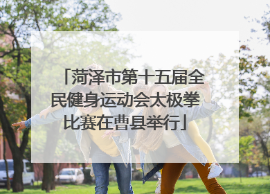 菏泽市第十五届全民健身运动会太极拳比赛在曹县举行
