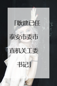 耿建已任泰安市委市直机关工委书记