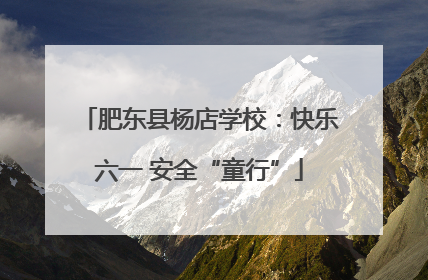 肥东县杨店学校：快乐六一 安全“童行”