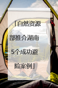 自然资源部推介湖南5个成功避险案例