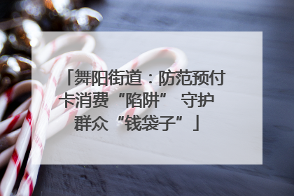 舞阳街道：防范预付卡消费“陷阱” 守护群众“钱袋子”