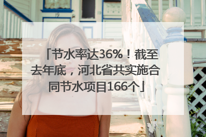 节水率达36%！截至去年底，河北省共实施合同节水项目166个