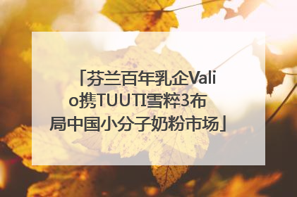 芬兰百年乳企Valio携TUUTI雪粹3布局中国小分子奶粉市场