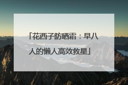 花西子防晒霜：早八人的懒人高效救星