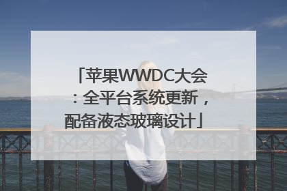 苹果WWDC大会：全平台系统更新，配备液态玻璃设计