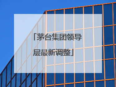 茅台集团领导层最新调整