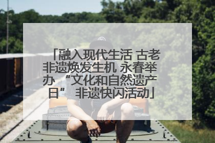 融入现代生活 古老非遗焕发生机 永春举办 “文化和自然遗产日” 非遗快闪活动