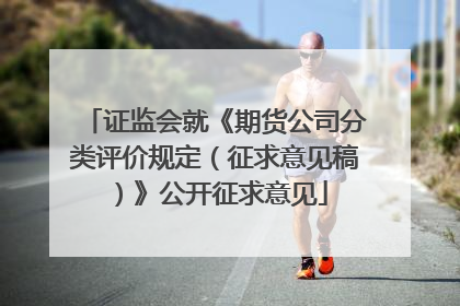 证监会就《期货公司分类评价规定（征求意见稿）》公开征求意见
