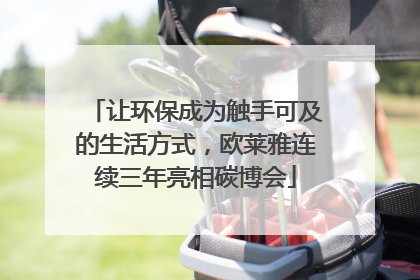 让环保成为触手可及的生活方式，欧莱雅连续三年亮相碳博会