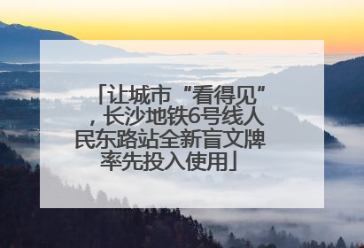 让城市“看得见”，长沙地铁6号线人民东路站全新盲文牌率先投入使用