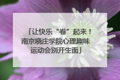 让快乐“卷”起来！南京晓庄学院心理趣味运动会别开生面