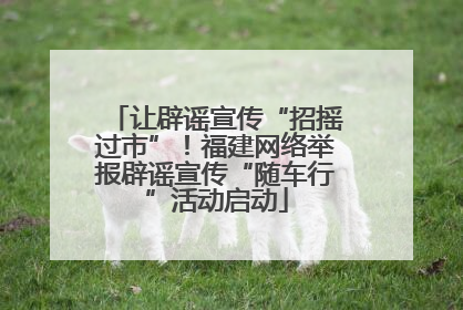 让辟谣宣传“招摇过市”！福建网络举报辟谣宣传“随车行”活动启动