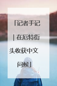 记者手记｜在厄特街头收获中文问候