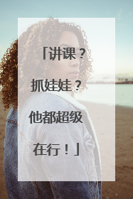 讲课？抓娃娃？他都超级在行！