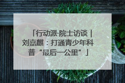 行动派·院士访谈｜刘嘉麒：打通青少年科普“最后一公里”